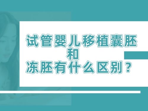 试管婴儿移植囊胚和冻胚有什么区别？